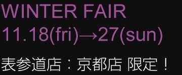 WINTER FAIR 11.18(fri)→27(sun)　表参道店：京都店 限定！
