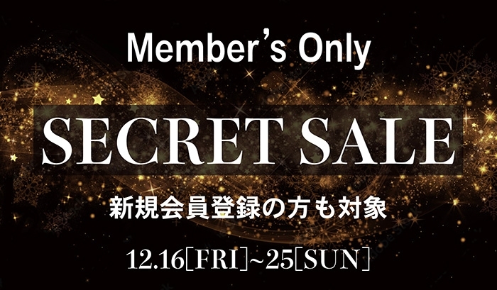 Member's Only SECRET SALE 新規会員の方も対象 12.16[FRI]~25[SUN]